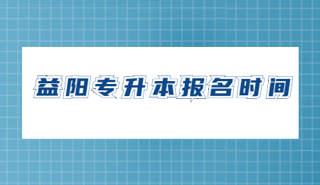 益陽專升本報(bào)名時(shí)間
