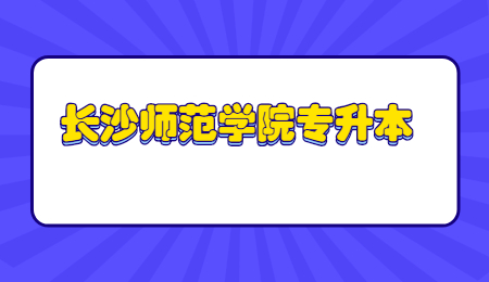 長(zhǎng)沙師范學(xué)院專升本