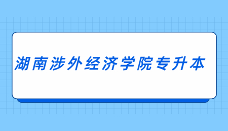 湖南涉外經(jīng)濟(jì)學(xué)院專升本