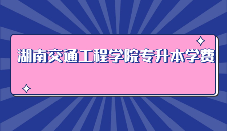 湖南交通工程學(xué)院專(zhuān)升本學(xué)費(fèi)
