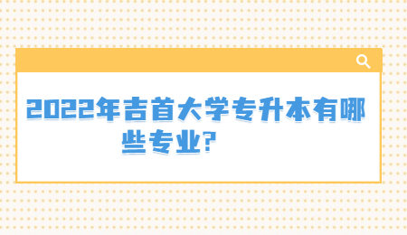 吉首大學(xué)專升本專業(yè)