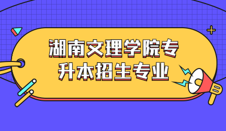 湖南文理學院專升本招生專業