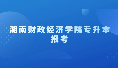 湖南財(cái)政經(jīng)濟(jì)學(xué)院專(zhuān)升本報(bào)考