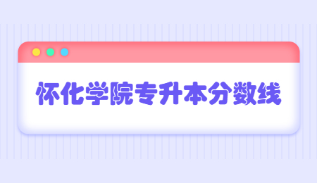懷化學院專升本分數線