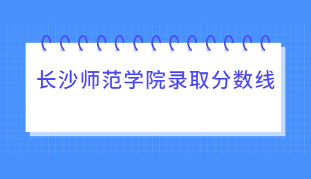 長(zhǎng)沙師范學(xué)院專升本錄取分?jǐn)?shù)線