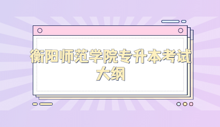 衡陽師范學(xué)院專升本考試大綱