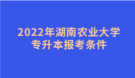 湖南農(nóng)業(yè)大學(xué)專升本報(bào)考條件