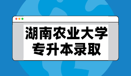 湖南農業大學專升本錄取