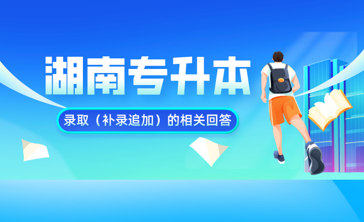 湖南專升本錄取（補(bǔ)錄追加）的相關(guān)回答
