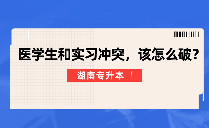 湖南專升本醫學生和實習沖突，該怎么破？