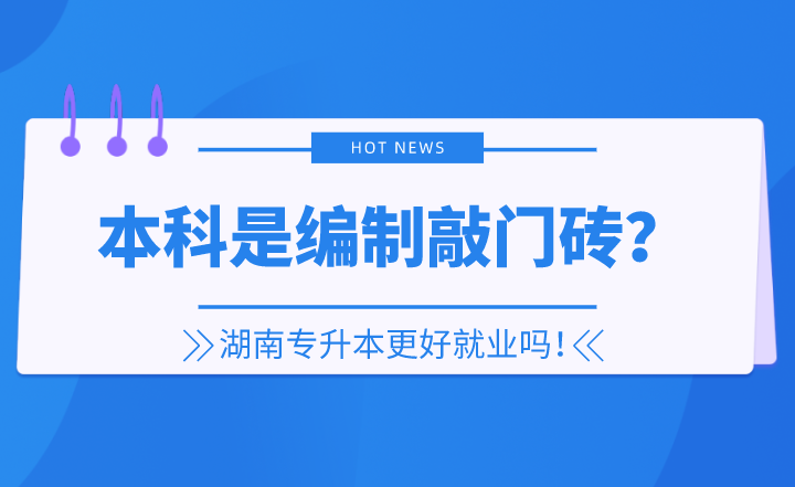 本科是編制敲門磚？湖南專升本更好就業(yè)嗎！