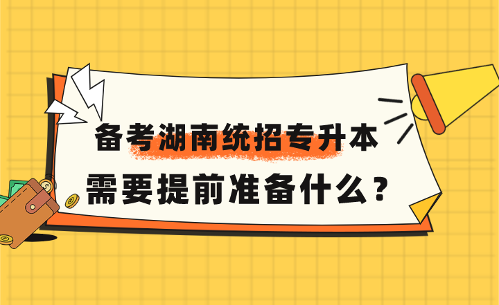 備考2023年湖南統(tǒng)招專升本，需要提前準(zhǔn)備什么？