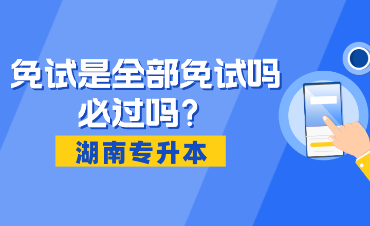 湖南專升本免試是全部免試嗎？必過嗎？