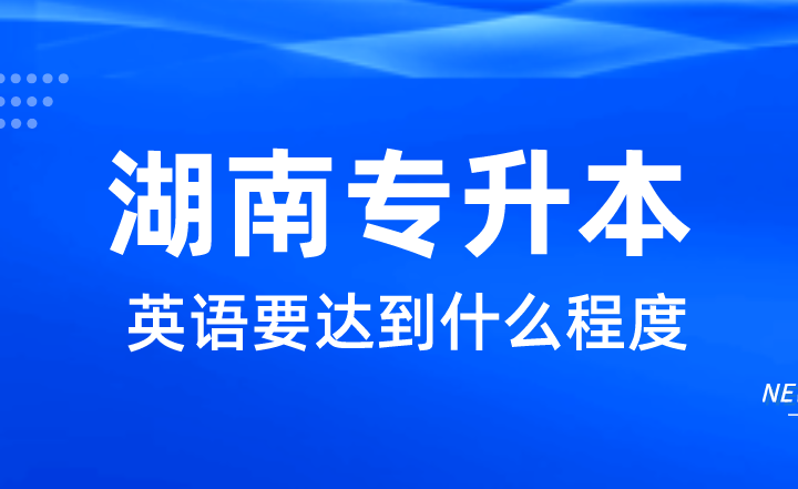 想上公辦，湖南統招專升本英語要達到什么程度？