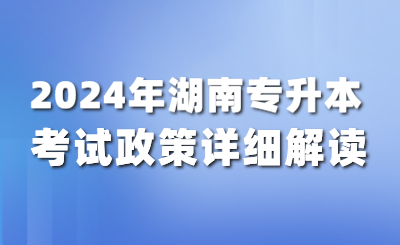 2024年湖南專升本考試政策詳細(xì)解讀！（含公共課考試大綱）