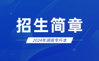 2024年湖南專升本招生簡章會發布哪些內容