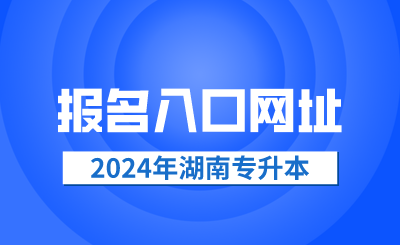 2024年湖南省專升本報名入口網(wǎng)址
