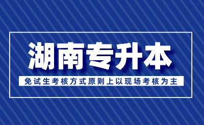 湖南專升本免試生考核方式原則上以現場考核為主