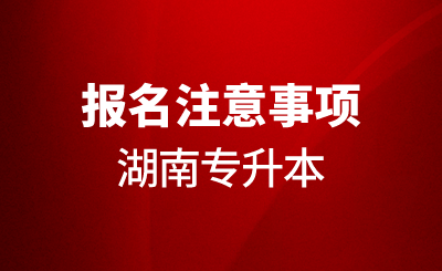 2024年湖南專升本報(bào)名注意事項(xiàng)