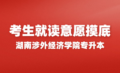 關于2024年湖南涉外經濟學院專升本考生就讀意愿摸底通知