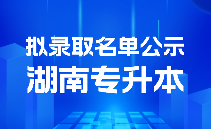 2024年長沙師范學院專升本招生考試普通計劃擬錄取學生名單公示