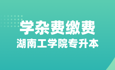 湖南工學(xué)院專升本關(guān)于在校學(xué)生2024-2025學(xué)年學(xué)雜費(fèi)繳費(fèi)的通知