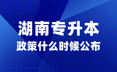 2025年湖南專升本政策什么時候公布？