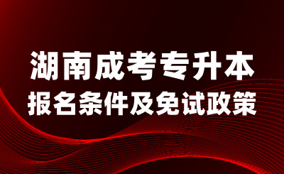 湖南成考專升本報名條件及免試入學政策