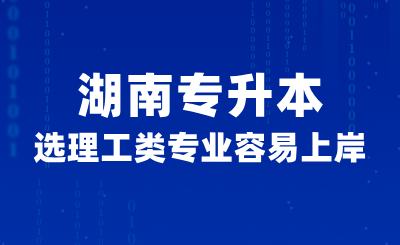 湖南專升本選理工類專業容易上岸？