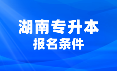 湖南專升本不滿足這些報名條件會有影響