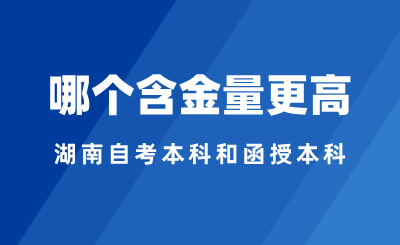 2024年湖南自考本科和函授本科選哪個，哪個含金量更高？