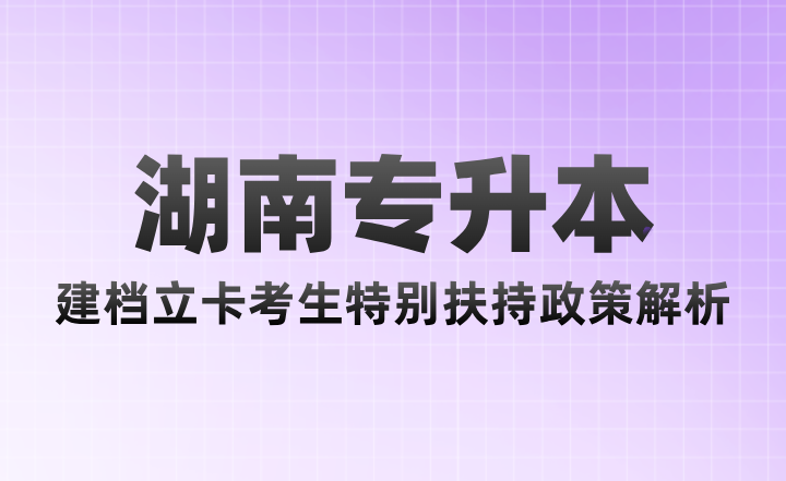 湖南專升本建檔立卡考生特別扶持政策解析