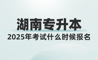 2025年湖南統招專升本考試什么時候報名？考試時間或將提前？