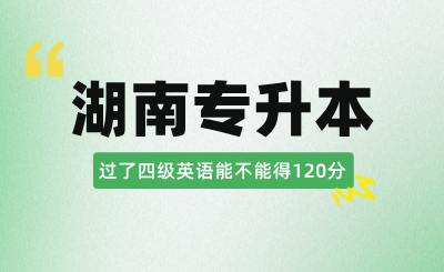 過了四級，湖南專升本英語能不能得120分？