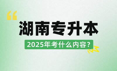 2025年湖南統招專升本考什么內容？