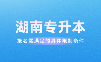 2025年湖南專升本報名需滿足的具體限制條件