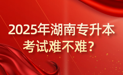 2025年湖南專升本考試難不難？