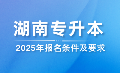 2025年湖南專升本報名條件及要求是什么？