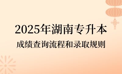 2025年湖南專(zhuān)升本成績(jī)查詢(xún)流程和錄取規(guī)則