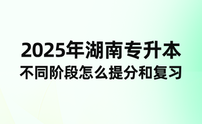 2025年湖南專升本不同階段怎么提分和復(fù)習(xí)？